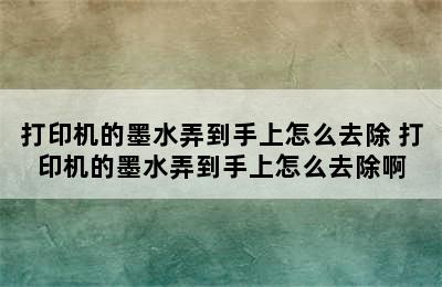 打印机的墨水弄到手上怎么去除 打印机的墨水弄到手上怎么去除啊